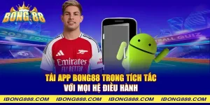 Tải app Bong88 trong tích tắc với mọi hệ điều hành